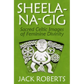 Sheela-Na-Gig: Sacred Celtic Images of Feminine Divinity
