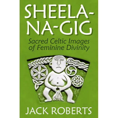 Sheela-Na-Gig: Sacred Celtic Images of Feminine Divinity