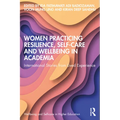 Women Practicing Resilience, Self-Care and Wellbeing in Academia: International Stories from Lived Experience