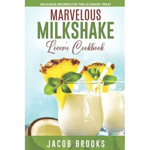 Marvelous Milkshake Lover's Cookbook: Delicious Recipes for the Ultimate Treat