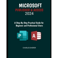 Microsoft Publisher & Access 2024: A Step-by-Step Practical Guide for Beginner and Professional Users