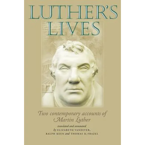 Luther's Lives: Two Contemporary Accounts of Martin Luther