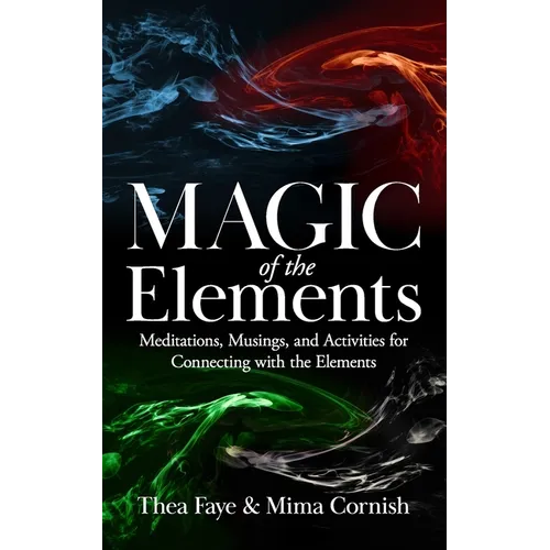 The Magic of the Elements: Meditations, Musings, and Activities for Connecting with the Elements