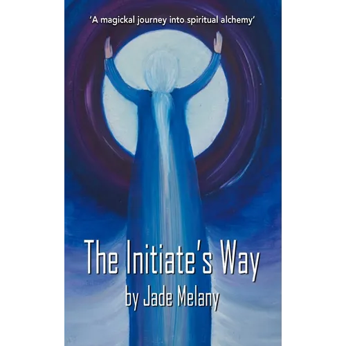 The Initiate's Way: A Magickal Journey into Spiritual Alchemy