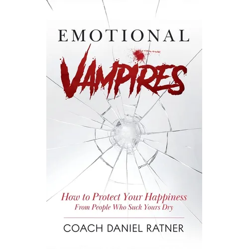 Emotional Vampires: How to Protect Your Happiness From People That Suck Yours Dry