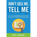 Don't Sell Me, Tell Me: How to use storytelling to connect with the hearts and wallets of a hungry audience