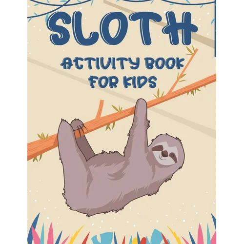 Sloth Activity Book For Kids: Awesome Sloth Coloring And Activity Pages, Creativity Pages With Mazes To Solve, Designs To Color, And More