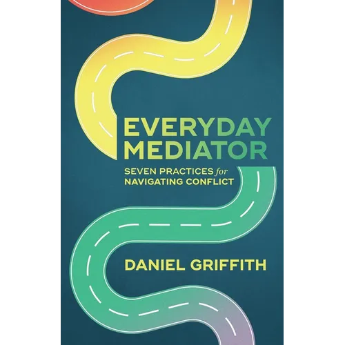 Everyday Mediator: Seven Practices for Navigating Conflict