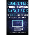 Computer Programming Languages: The Blueprint Learn the Basics of Computer Programming