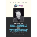 How to Turn Your Small Business into a "Category of One": Before You Spend Another Dime on Traditional Advertising!