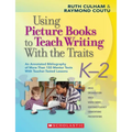 Using Picture Books to Teach Writing with the Traits: K-2: An Annotated Bibliography of More Than 150 Mentor Texts with Teacher-Tested Lessons