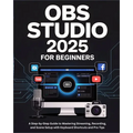 OBS Studio 2025 for Beginners: A Step-by-Step Guide to Mastering Streaming, Recording, and Scene Setup with Keyboard Shortcuts and Pro Tips