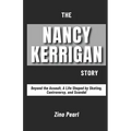 The Nancy Kerrigan Story: Beyond the Assault, A Life Shaped by Skating, Controversy, and Scandal