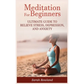 Meditation for Beginners: Ultimate Guide to Relieve Stress, Depression and Anxiety