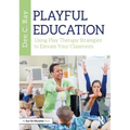Playful Education: Using Play Therapy Strategies to Elevate Your Classroom