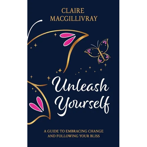 Unleash Yourself: A Guide To Embracing Change And Following Your Bliss