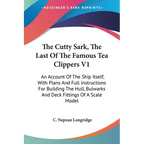 The Cutty Sark, The Last Of The Famous Tea Clippers V1: An Account Of The Ship Itself, With Plans And Full Instructions For Building The Hull, Bulwark