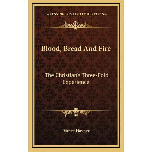 Blood, Bread And Fire: The Christian's Three-Fold Experience