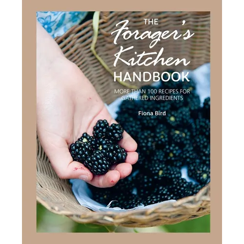 The Forager's Kitchen Handbook: More Than 100 Recipes for Gathered Ingredients