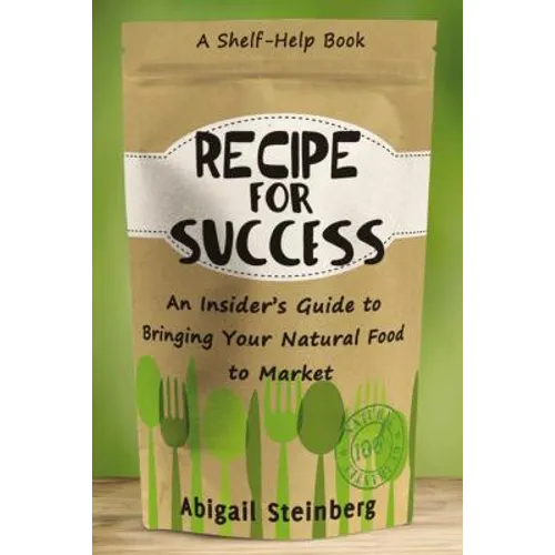 Recipe for Success: An Insider's Guide to Bringing Your Natural Food to Market