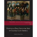 Festivals & Daily Life in the Arts of Colonial Latin America, 1492-1850: Papers from the 2012 Mayer Center Symposium at the Denver Art Museum