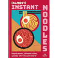 (Almost) Instant Noodles: Rapid Raman, Ultimate Udon, Speedy Stir Fries and More!