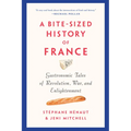 A Bite-Sized History of France: Gastronomic Tales of Revolution, War, and Enlightenment