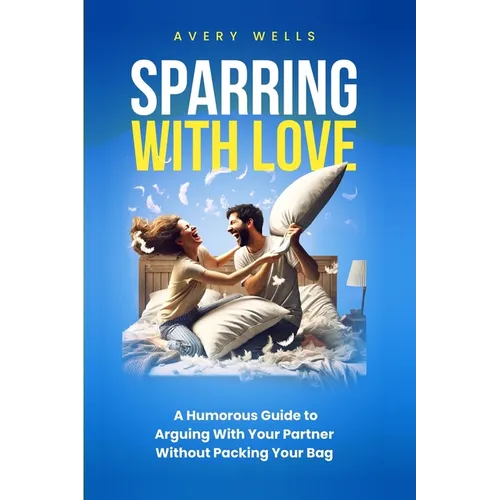 Sparring With Love: A Humorous Guide to Arguing With Your Partner Without Packing Your Bags