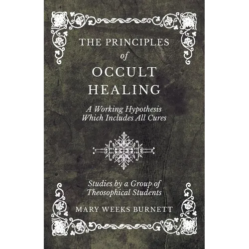 The Principles of Occult Healing - A Working Hypothesis Which Includes All Cures - Studies by a Group of Theosophical Students