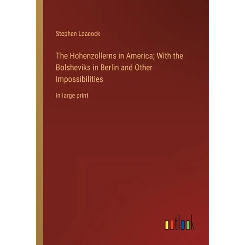 The Hohenzollerns in America; With the Bolsheviks in Berlin and Other Impossibilities: in large print