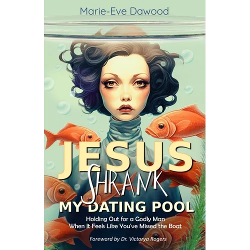 Jesus Shrank My Dating Pool: Holding Out for a Godly Man When It Feels Like You've Missed the Boat