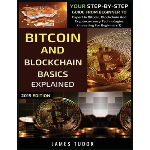 Bitcoin And Blockchain Basics Explained: Your Step-By-Step Guide From Beginner To Expert In Bitcoin, Blockchain And Cryptocurrency Technologies