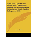Light, More Light! On The Present State Of Education Amongst The Working Classes Of Leeds, And How It Can Best Be Improved (1860)