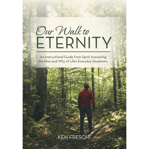 Our Walk to Eternity: An Instructional Guide from Spirit Answering the How and Why of Life's Everyday Questions