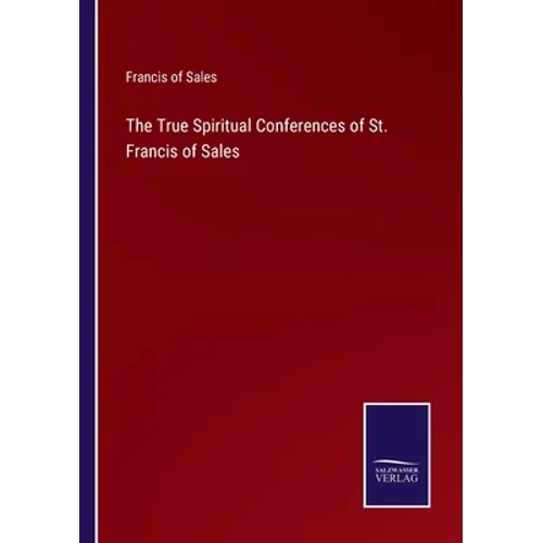 The True Spiritual Conferences of St. Francis of Sales