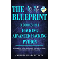 Python, Hacking & Advanced Hacking: 3 Books in 1: The Blueprint: Everything You Need to Know for Python Programming and Hacking!