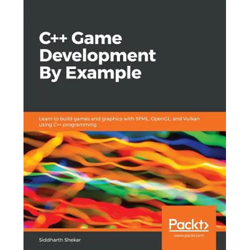 C++ Game Development By Example: Learn to build games and graphics with SFML, OpenGL, and Vulkan using C++ programming