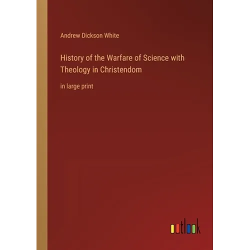 History of the Warfare of Science with Theology in Christendom: in large print