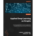 Applied Deep Learning on Graphs: Leverage graph data for business applications using specialized deep learning architectures