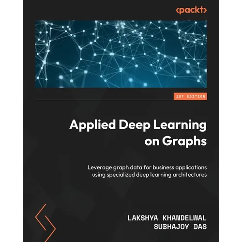 Applied Deep Learning on Graphs: Leverage graph data for business applications using specialized deep learning architectures
