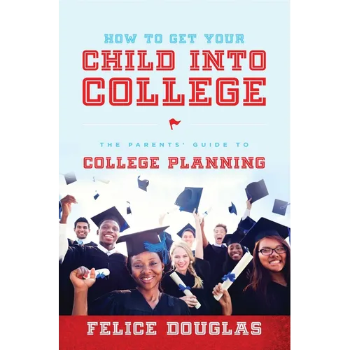 How to Get Your Child Into College: The Parents' Guide to College Planning