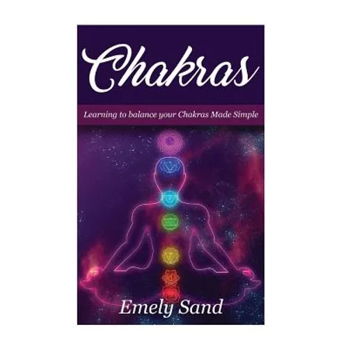 Chakras: Chakras: Learning To Balance Your Chakras Made Simple
