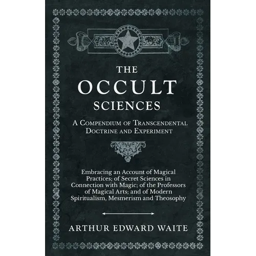 The Occult Sciences - A Compendium of Transcendental Doctrine and Experiment;Embracing an Account of Magical Practices; of Secret Sciences in Connecti