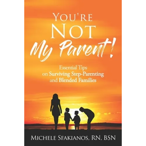 "You're Not My Parent!": Essential Tips on Surviving Step-Parenting and Blended Families