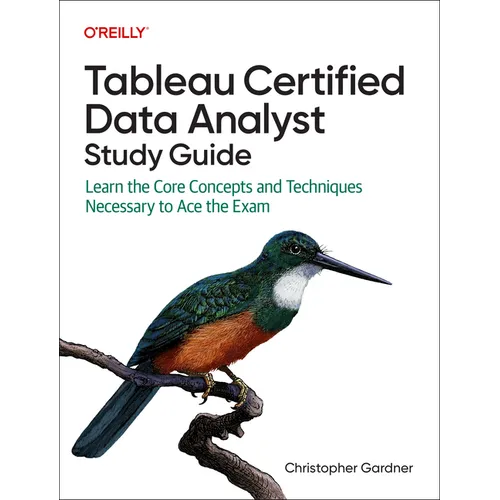 Tableau Certified Data Analyst Study Guide: Learn the Core Concepts and Techniques Necessary to Ace the Exam