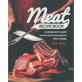 Meat Recipe Book: A Cookbook to Show How to Make High Protein Meaty Dishes