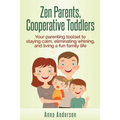 Zen Parents, Cooperative Toddlers: Your Parenting Toolset To Staying Calm, Eliminating Whining, And Living A Fun Family Life