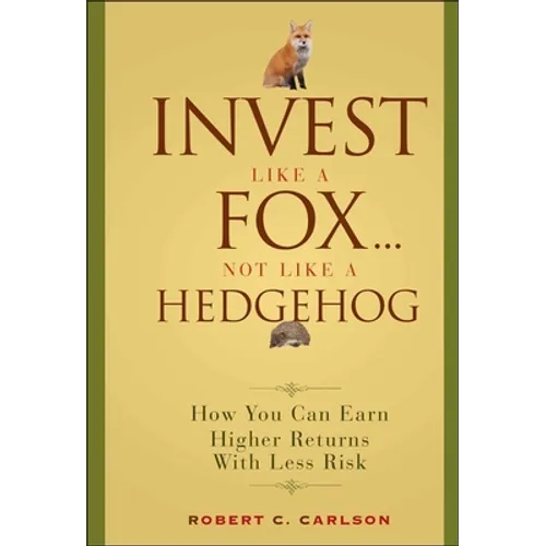 Invest Like a Fox... Not Like a Hedgehog: How You Can Earn Higher Returns with Less Risk
