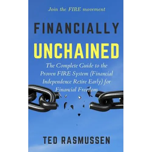 Financially Unchained: The Complete Guide to the Proven FIRE System (Financial Independence Retire Early) for Financial Freedom