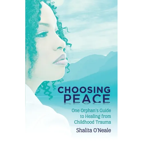 Choosing Peace: One Orphan's Guide to Healing from Childhood Trauma